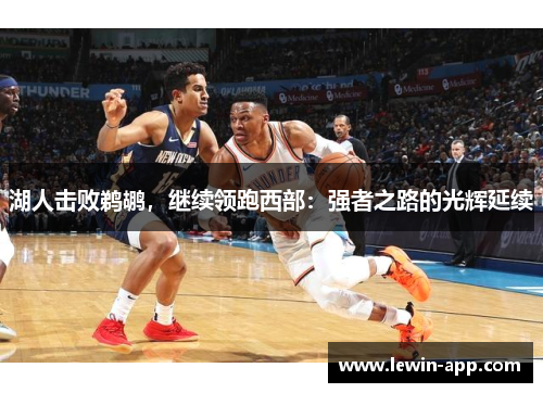 湖人击败鹈鹕，继续领跑西部：强者之路的光辉延续