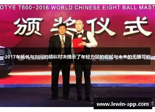 2017年杨帆与刘闯的精彩对决揭示了年轻力量的崛起与未来的无限可能