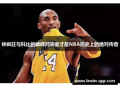 林疯狂与科比的巅峰对决谁才是NBA历史上的绝对传奇