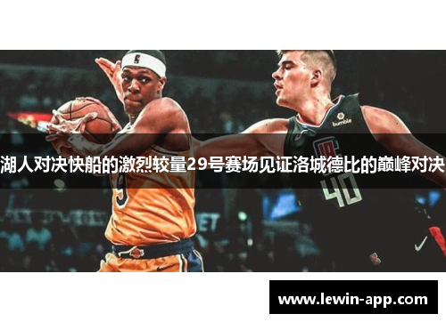 湖人对决快船的激烈较量29号赛场见证洛城德比的巅峰对决